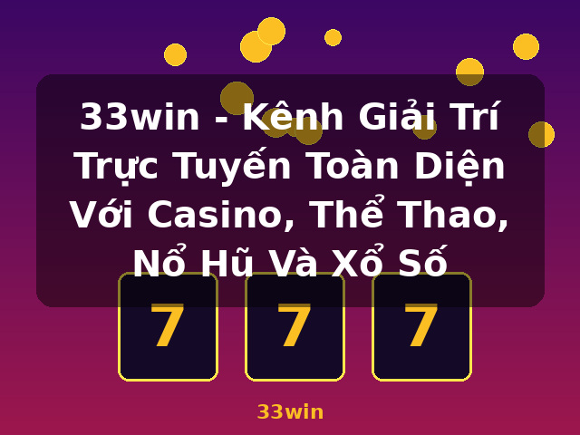 33win - Kênh Giải Trí Trực Tuyến Toàn Diện Với Casino, Thể Thao, Nổ Hũ Và Xổ Số - 33win
