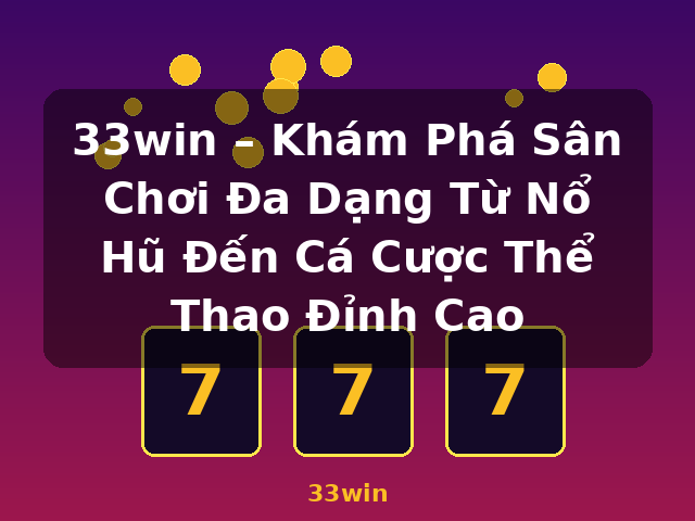 33win – Khám Phá Sân Chơi Đa Dạng Từ Nổ Hũ Đến Cá Cược Thể Thao Đỉnh Cao - 33win