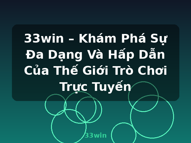 33win – Khám Phá Sự Đa Dạng Và Hấp Dẫn Của Thế Giới Trò Chơi Trực Tuyến - 33win