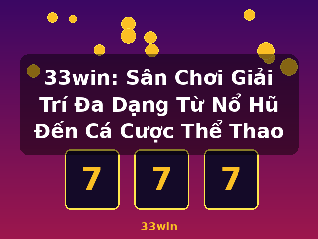 33win: Sân Chơi Giải Trí Đa Dạng Từ Nổ Hũ Đến Cá Cược Thể Thao - 33win