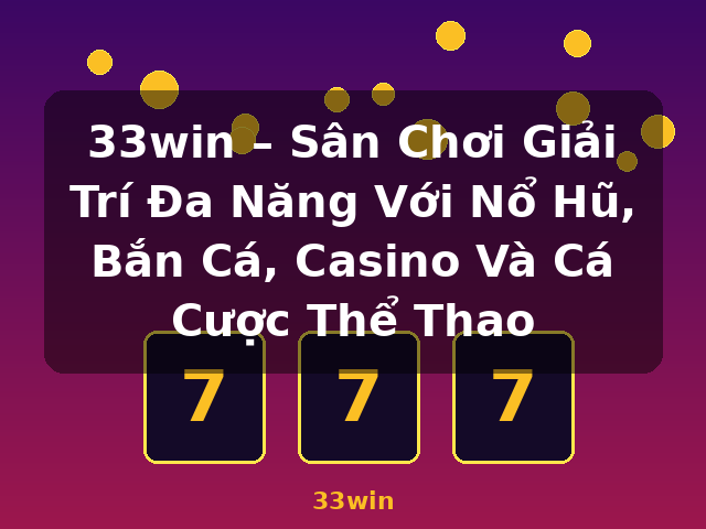 33win – Sân Chơi Giải Trí Đa Năng Với Nổ Hũ, Bắn Cá, Casino Và Cá Cược Thể Thao - 33win