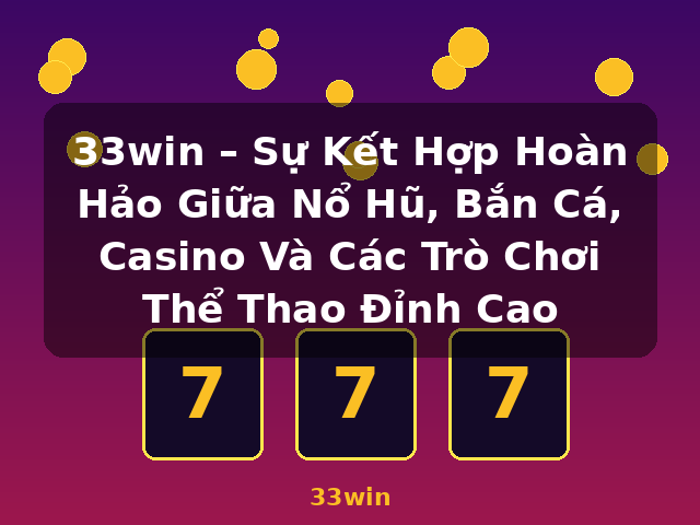 33win – Sự Kết Hợp Hoàn Hảo Giữa Nổ Hũ, Bắn Cá, Casino Và Các Trò Chơi Thể Thao Đỉnh Cao - 33win