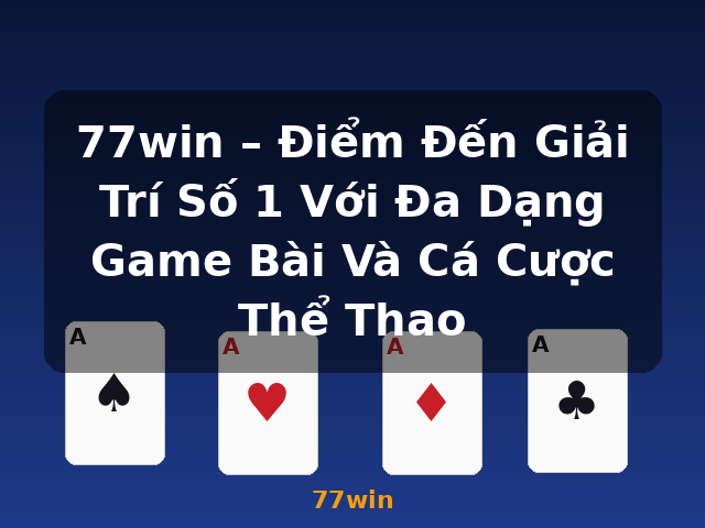 77win – Điểm Đến Giải Trí Số 1 Với Đa Dạng Game Bài Và Cá Cược Thể Thao - 77win
