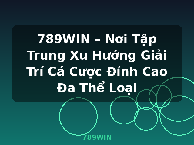 789WIN – Nơi Tập Trung Xu Hướng Giải Trí Cá Cược Đỉnh Cao Đa Thể Loại - 789WIN