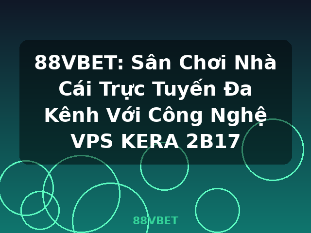 88VBET: Sân Chơi Nhà Cái Trực Tuyến Đa Kênh Với Công Nghệ VPS KERA 2B17 - 88VBET