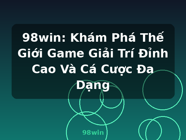 98win: Khám Phá Thế Giới Game Giải Trí Đỉnh Cao Và Cá Cược Đa Dạng - 98win