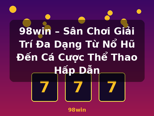 98win – Sân Chơi Giải Trí Đa Dạng Từ Nổ Hũ Đến Cá Cược Thể Thao Hấp Dẫn - 98win