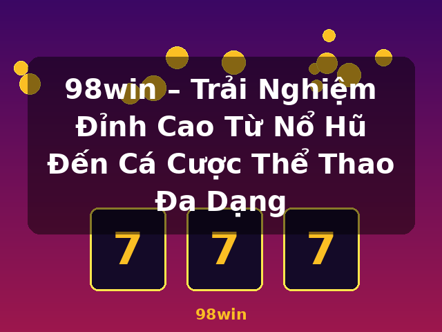 98win – Trải Nghiệm Đỉnh Cao Từ Nổ Hũ Đến Cá Cược Thể Thao Đa Dạng - 98win