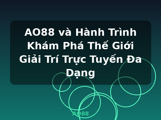 AO88 và Hành Trình Khám Phá Thế Giới Giải Trí Trực Tuyến Đa Dạng - AO88