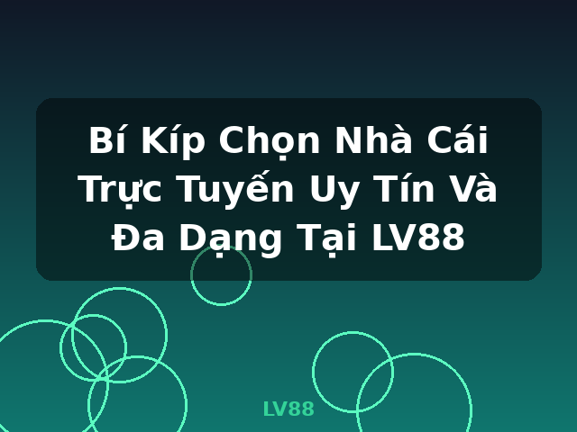 Bí Kíp Chọn Nhà Cái Trực Tuyến Uy Tín Và Đa Dạng Tại LV88 - LV88