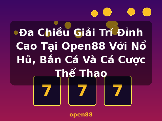 Đa Chiều Giải Trí Đỉnh Cao Tại Open88 Với Nổ Hũ, Bắn Cá Và Cá Cược Thể Thao - open88