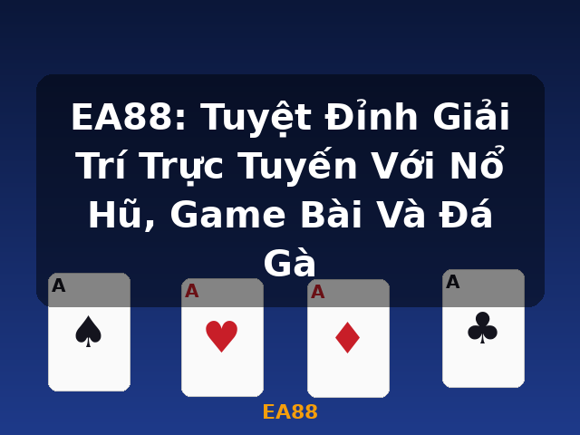 EA88: Tuyệt Đỉnh Giải Trí Trực Tuyến Với Nổ Hũ, Game Bài Và Đá Gà - EA88