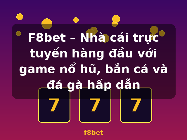F8bet – Nhà cái trực tuyến hàng đầu với game nổ hũ, bắn cá và đá gà hấp dẫn - f8bet