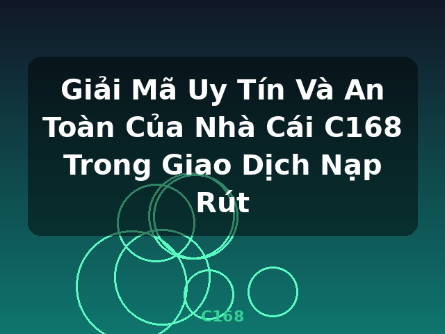 Giải Mã Uy Tín Và An Toàn Của Nhà Cái C168 Trong Giao Dịch Nạp Rút - C168