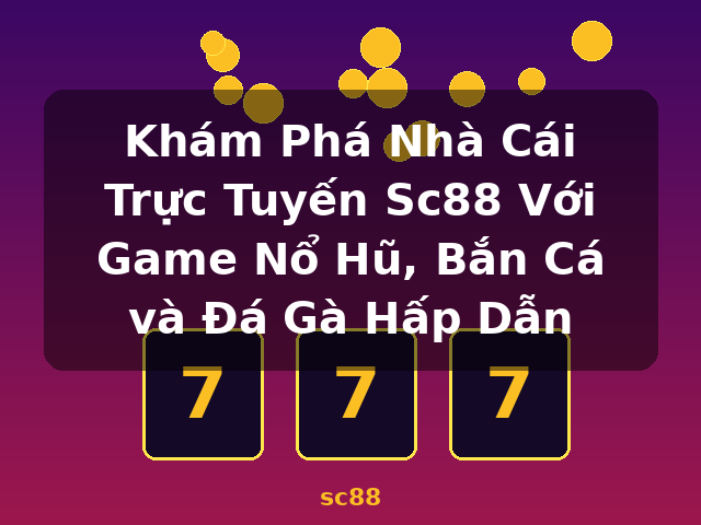 Khám Phá Nhà Cái Trực Tuyến Sc88 Với Game Nổ Hũ, Bắn Cá và Đá Gà Hấp Dẫn - sc88