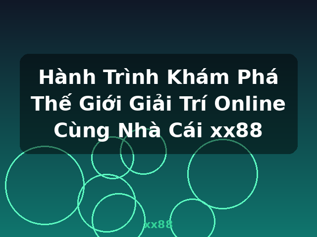 Hành Trình Khám Phá Thế Giới Giải Trí Online Cùng Nhà Cái xx88 - xx88 Hành Trình Khám Phá Thế Giới Giải Trí Online Cùng Nhà Cái xx88 - xx88