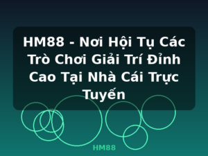 HM88 - Nơi Hội Tụ Các Trò Chơi Giải Trí Đỉnh Cao Tại Nhà Cái Trực Tuyến - HM88
