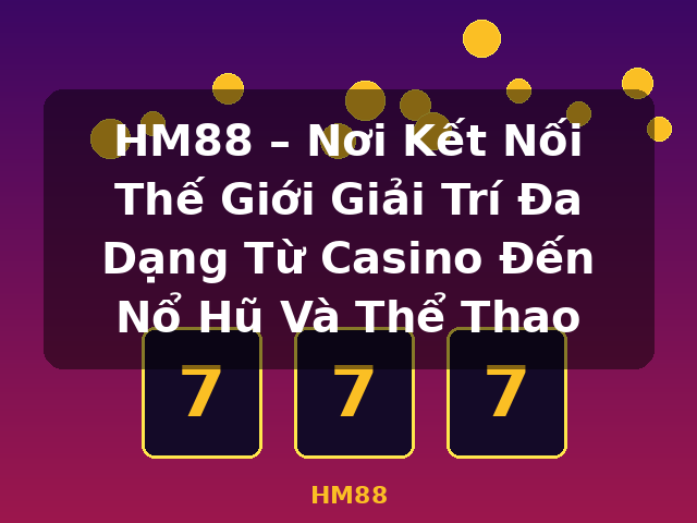 HM88 – Nơi Kết Nối Thế Giới Giải Trí Đa Dạng Từ Casino Đến Nổ Hũ Và Thể Thao - HM88