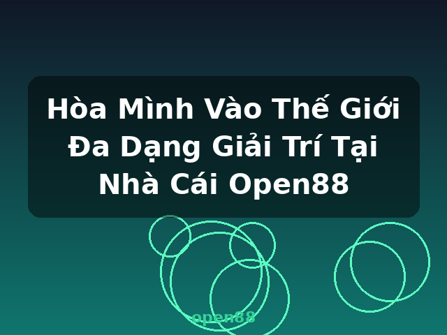 Hòa Mình Vào Thế Giới Đa Dạng Giải Trí Tại Nhà Cái Open88 - open88