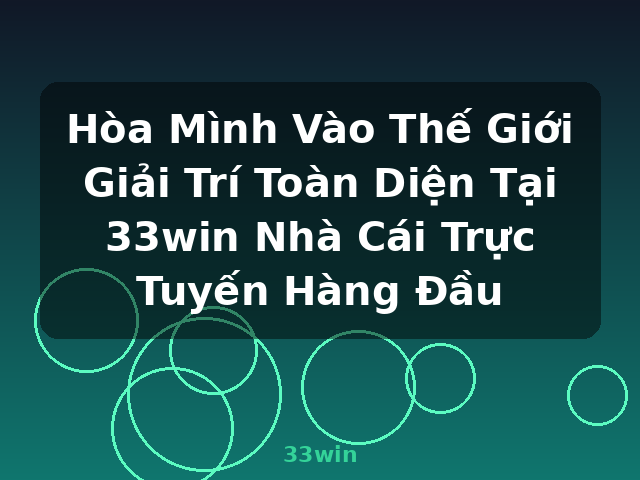 Hòa Mình Vào Thế Giới Giải Trí Toàn Diện Tại 33win Nhà Cái Trực Tuyến Hàng Đầu - 33win