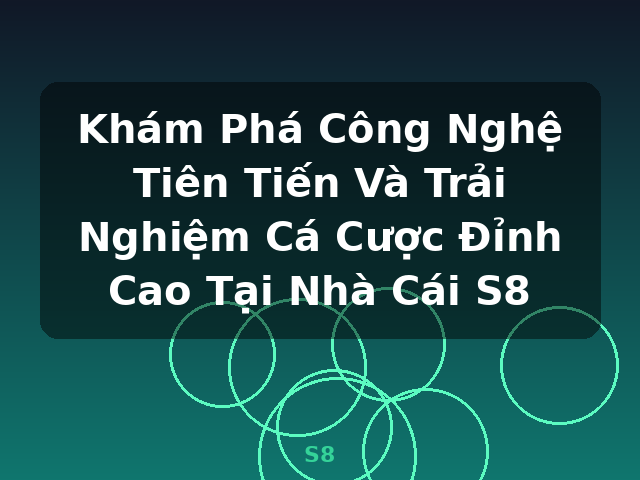 Khám Phá Công Nghệ Tiên Tiến Và Trải Nghiệm Cá Cược Đỉnh Cao Tại Nhà Cái S8 - S8