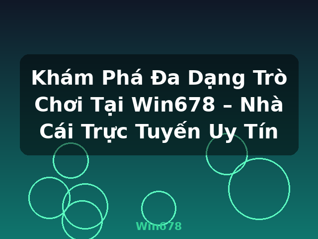 Khám Phá Đa Dạng Trò Chơi Tại Win678 – Nhà Cái Trực Tuyến Uy Tín - Win678