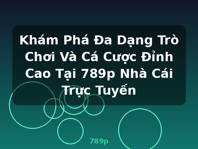Khám Phá Đa Dạng Trò Chơi Và Cá Cược Đỉnh Cao Tại 789p Nhà Cái Trực Tuyến - 789p