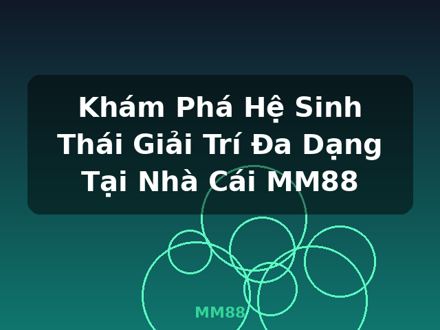 Khám Phá Hệ Sinh Thái Giải Trí Đa Dạng Tại Nhà Cái MM88 - MM88