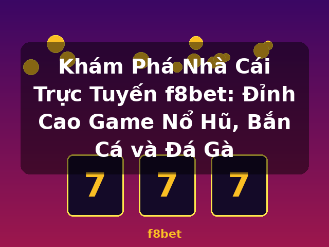 Khám Phá Nhà Cái Trực Tuyến f8bet: Đỉnh Cao Game Nổ Hũ, Bắn Cá và Đá Gà - f8bet