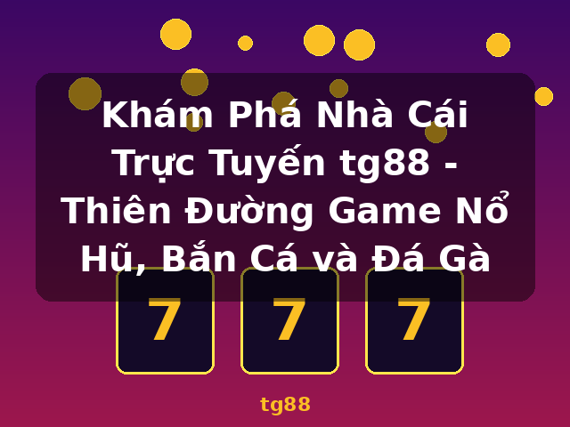 Khám Phá Nhà Cái Trực Tuyến tg88 - Thiên Đường Game Nổ Hũ, Bắn Cá và Đá Gà - tg88