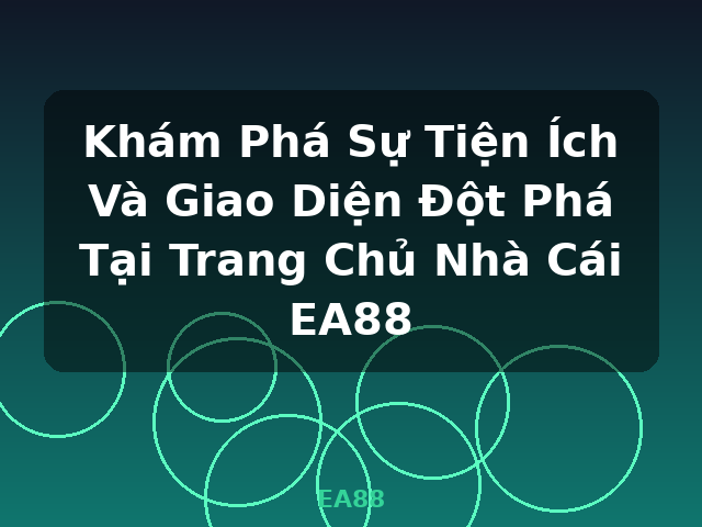 Khám Phá Sự Tiện Ích Và Giao Diện Đột Phá Tại Trang Chủ Nhà Cái EA88 - EA88