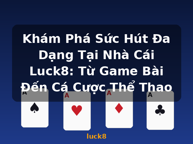 Khám Phá Sức Hút Đa Dạng Tại Nhà Cái Luck8: Từ Game Bài Đến Cá Cược Thể Thao - luck8
