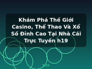 Khám Phá Thế Giới Casino, Thể Thao Và Xổ Số Đỉnh Cao Tại Nhà Cái Trực Tuyến h19 - h19