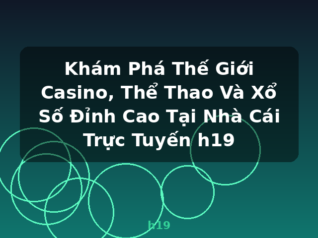Khám Phá Thế Giới Casino, Thể Thao Và Xổ Số Đỉnh Cao Tại Nhà Cái Trực Tuyến h19 - h19