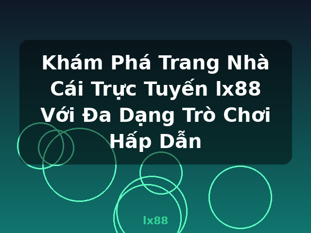 Khám Phá Trang Nhà Cái Trực Tuyến lx88 Với Đa Dạng Trò Chơi Hấp Dẫn - lx88