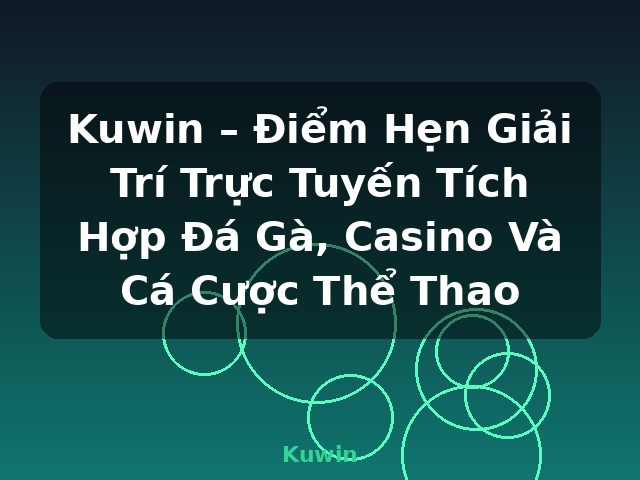 Kuwin – Điểm Hẹn Giải Trí Trực Tuyến Tích Hợp Đá Gà, Casino Và Cá Cược Thể Thao - Kuwin