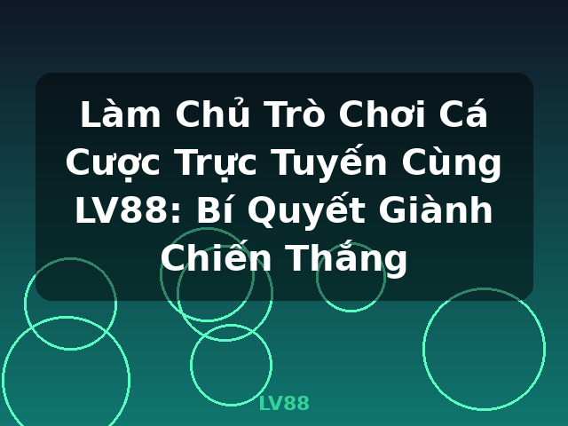 Làm Chủ Trò Chơi Cá Cược Trực Tuyến Cùng LV88: Bí Quyết Giành Chiến Thắng - LV88