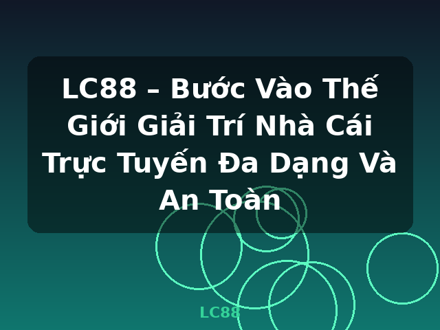 LC88 – Bước Vào Thế Giới Giải Trí Nhà Cái Trực Tuyến Đa Dạng Và An Toàn - LC88