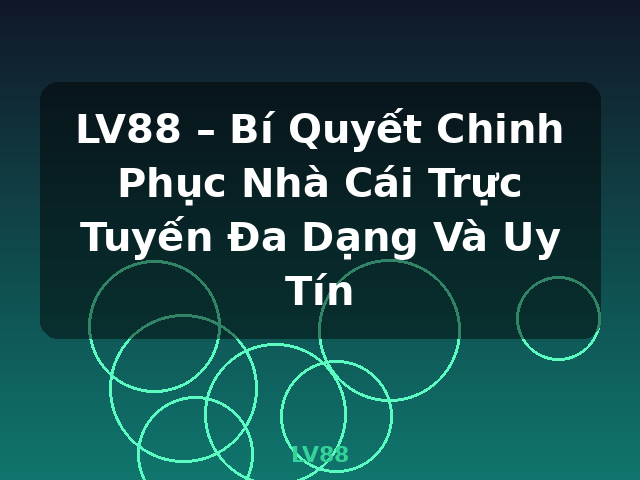 LV88 – Bí Quyết Chinh Phục Nhà Cái Trực Tuyến Đa Dạng Và Uy Tín - LV88