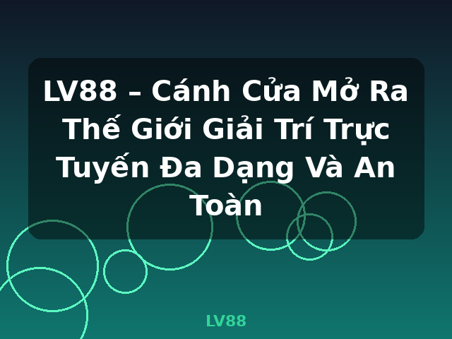 LV88 – Cánh Cửa Mở Ra Thế Giới Giải Trí Trực Tuyến Đa Dạng Và An Toàn - LV88