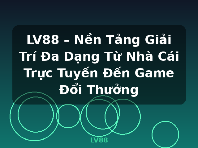 LV88 – Nền Tảng Giải Trí Đa Dạng Từ Nhà Cái Trực Tuyến Đến Game Đổi Thưởng - LV88