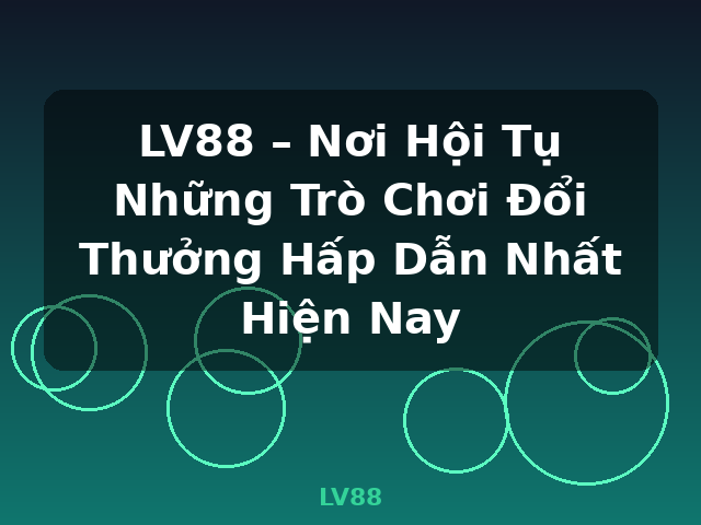 LV88 – Nơi Hội Tụ Những Trò Chơi Đổi Thưởng Hấp Dẫn Nhất Hiện Nay - LV88