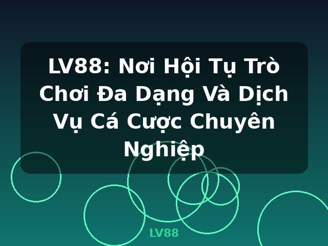 LV88: Nơi Hội Tụ Trò Chơi Đa Dạng Và Dịch Vụ Cá Cược Chuyên Nghiệp - LV88