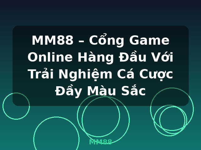 MM88 – Cổng Game Online Hàng Đầu Với Trải Nghiệm Cá Cược Đầy Màu Sắc - MM88