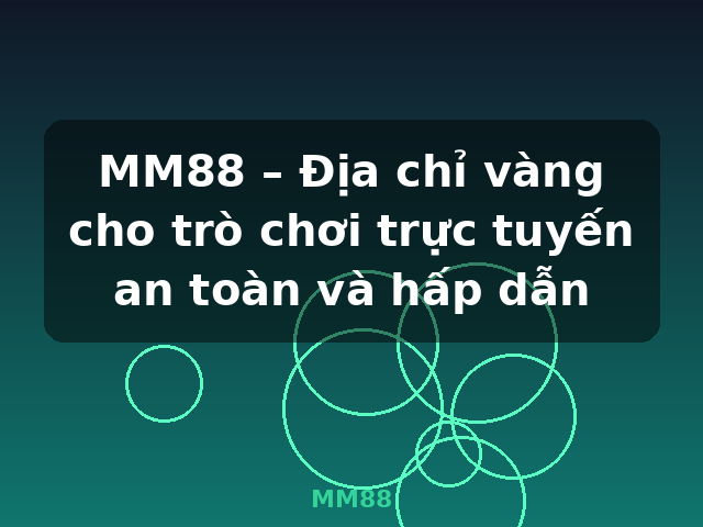 MM88 – Địa chỉ vàng cho trò chơi trực tuyến an toàn và hấp dẫn - MM88