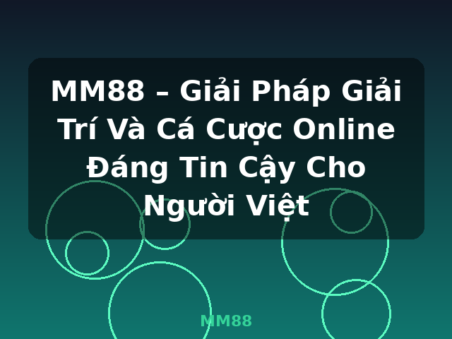 MM88 – Giải Pháp Giải Trí Và Cá Cược Online Đáng Tin Cậy Cho Người Việt - MM88
