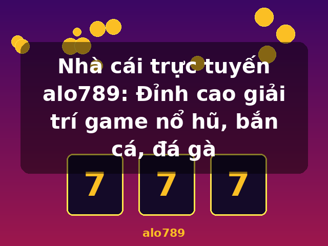 Nhà cái trực tuyến alo789: Đỉnh cao giải trí game nổ hũ, bắn cá, đá gà - alo789