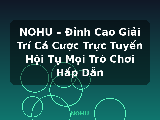 NOHU – Đỉnh Cao Giải Trí Cá Cược Trực Tuyến Hội Tụ Mọi Trò Chơi Hấp Dẫn - NOHU
