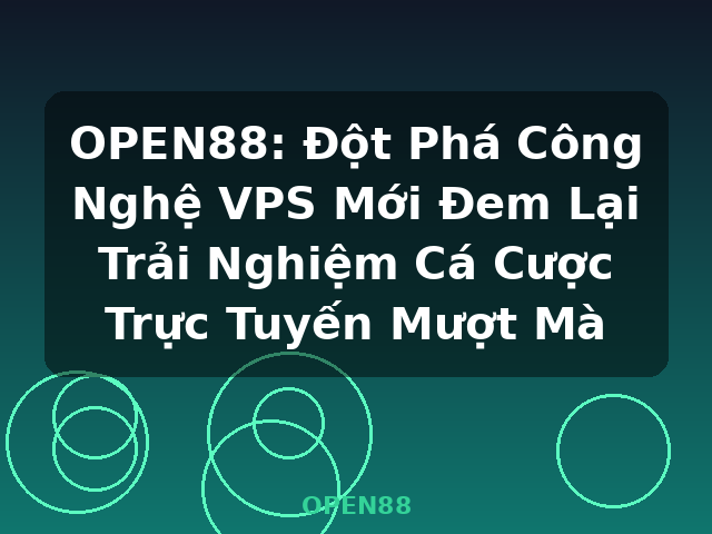 OPEN88: Đột Phá Công Nghệ VPS Mới Đem Lại Trải Nghiệm Cá Cược Trực Tuyến Mượt Mà - OPEN88