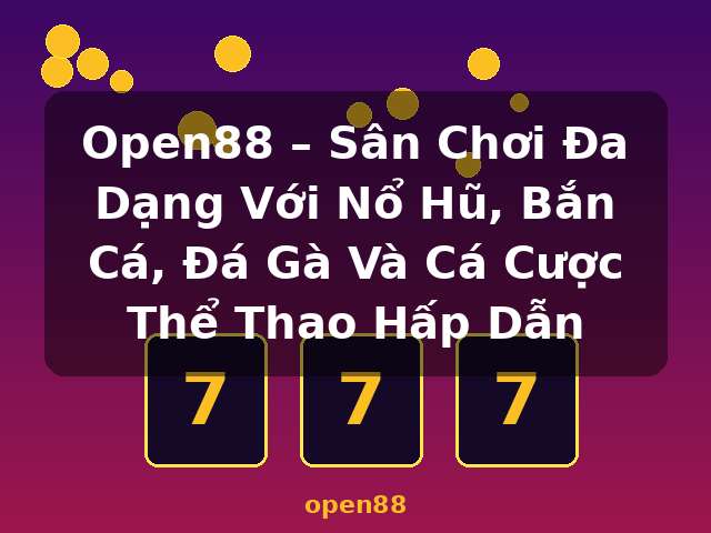 Open88 – Sân Chơi Đa Dạng Với Nổ Hũ, Bắn Cá, Đá Gà Và Cá Cược Thể Thao Hấp Dẫn - open88